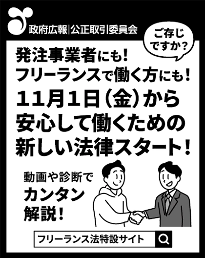 政府広報、新聞突出し広告。ご存じですか？発注事業者にも！フリーランスで働くかたにも！11月1日（金）から安心して働くための新しい法律スタート！動画や診断でカンタン解説！詳しくは「フリーランス法特設サイト」で検索。