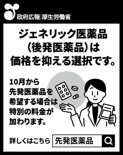 政府広報、新聞突出し広告。ジェネリック医薬品（後発医薬品）は価格を抑える選択です。10月から先発医薬品を希望する場合は特別の料金が加わります。詳しくは「先発医薬品」で検索。