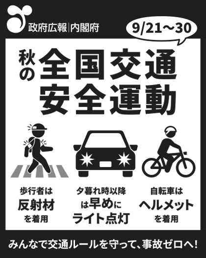 政府広報、新聞突出し広告。9月21日から9月30日は秋の全国交通安全運動。歩行者は反射材を着用、夕暮れ時以降は早めにライト点灯、自転車はヘルメットを着用。みんなで交通ルールを守って、事故ゼロへ！