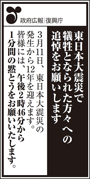 政府広報　復興庁　東日本大震災で犠牲となられた方々への追悼をお願いします　3月11日、東日本大震災の発生から12年を迎えます。　皆様には、午後2時46分から1分間の黙とうをお願いいたします。