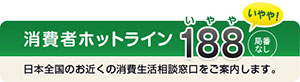 消費者ホットライン　188 日本全国のお近くの消費生活相談窓口をご案内します。